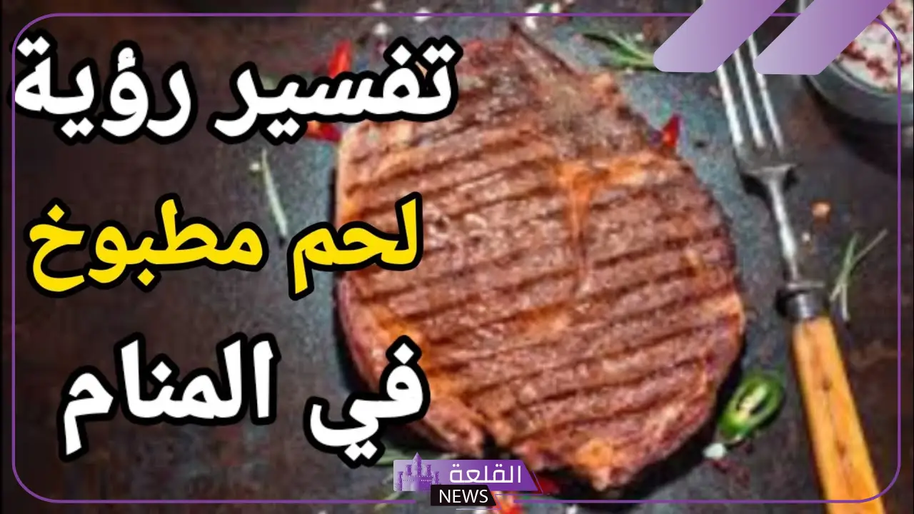 تفسير اكل اللحم المطبوخ في المنام للرجل والمرأة لابن سيرين