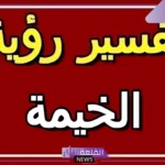 تفسير حلم الخيمه بالمنام ورمزها في المنام لكبار العلماء