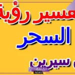تفسير حلم السحر في المنام ومعناه لابن سيرين والعصيمي