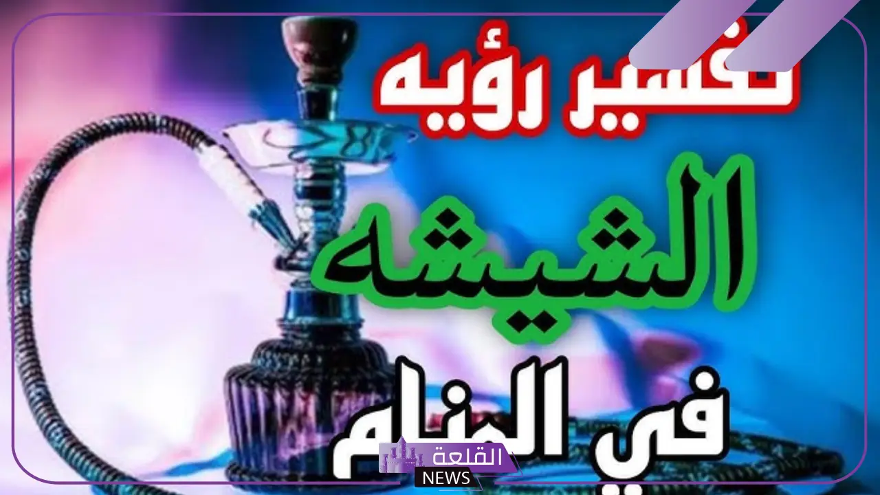 تفسير حلم الشيشه وتدخينها في المنام ورمز الأرجيلة لكبار العلماء