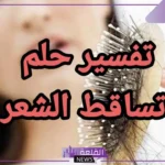 تفسير حلم تساقط الشعر والصلع في المنام للمرأة والرجل لابن سيرين
