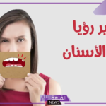 تفسير حلم تكسر الاسنان في المنام وسقوطها لابن سيرين