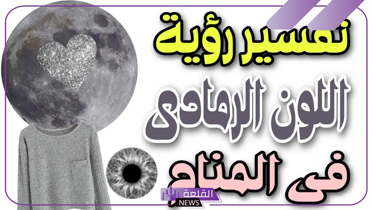 تفسير حلم رؤية اللون الرمادي في المنام لابن سيرين والإمام الصادق