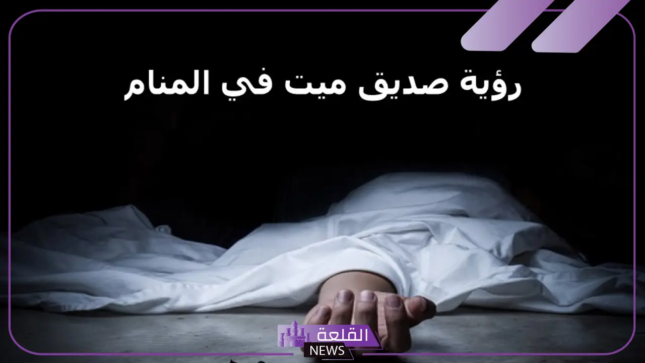 تفسير حلم موت الصديق وهو حي في المنام لابن سيرين وكبار المفسرين