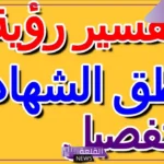 تفسير حلم نطق الشهادة في المنام للرجل والمرأة لكبار العلماء