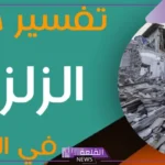 تفسير حلم وقوع الزلزال في المنام ورمزه لابن سيرين والنابلسي