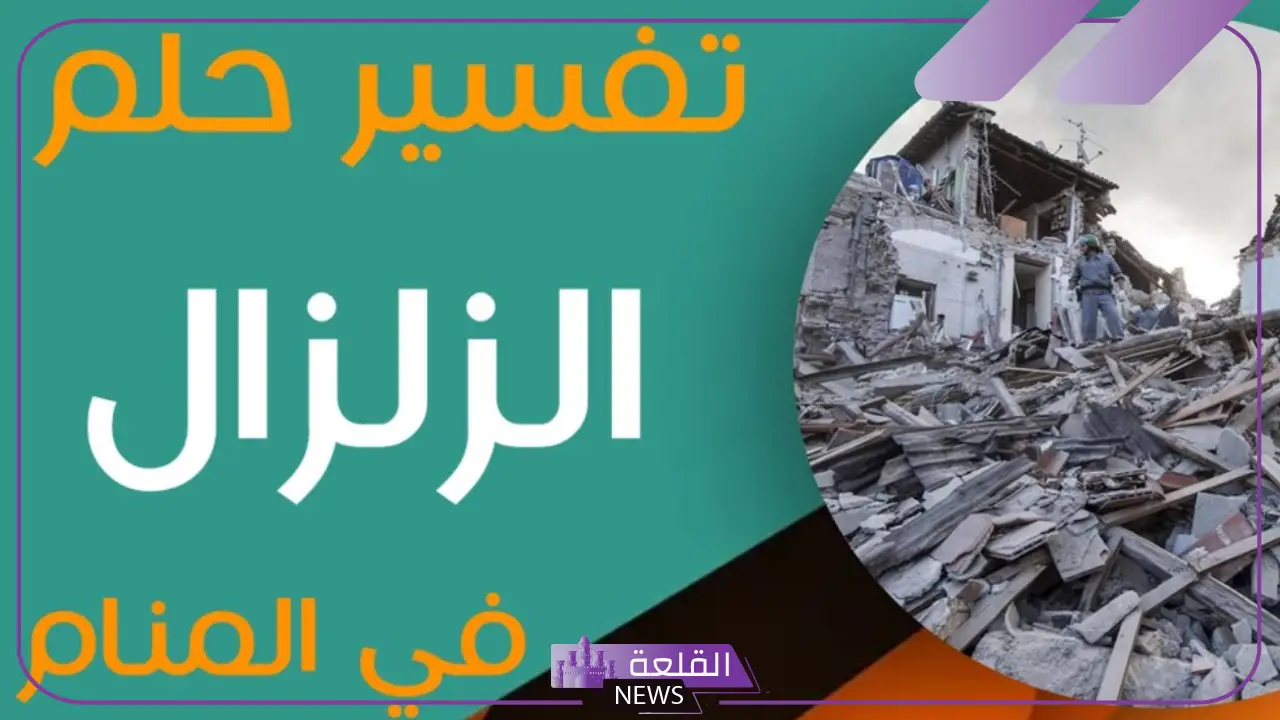 تفسير حلم وقوع الزلزال في المنام ورمزه لابن سيرين والنابلسي