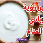 تفسير حلم الزبادي في المنام وأكله لابن سيرين وكبار المفسرين