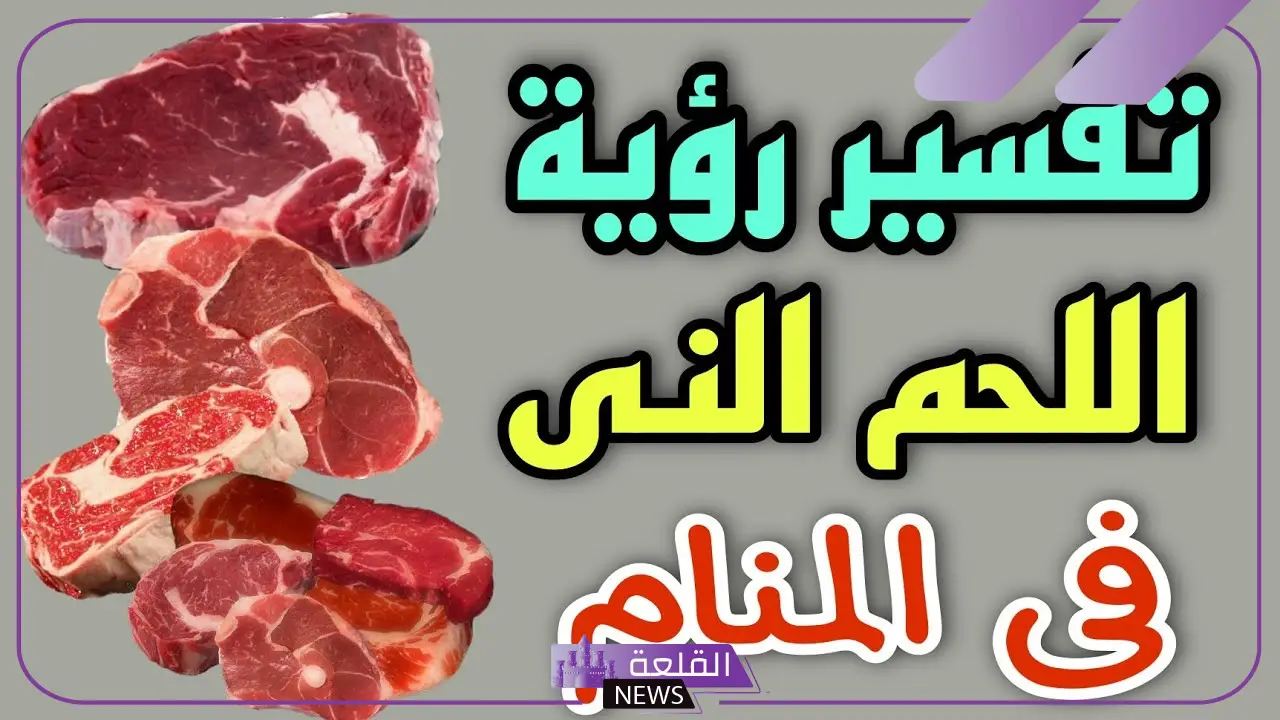 تفسير حلم اللحم النيء في المنام ورمز أكله لكبار العلماء