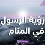 تفسير حلم رؤية الرسول في المنام والحديث معه للرجل لابن سيرين
