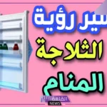 تفسير حلم فتح الثلاجة للعزباء في المنام لكبار المفسرين