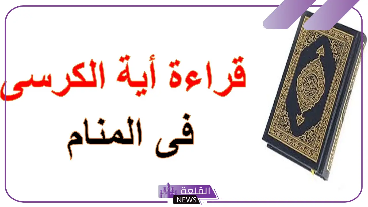 تفسير حلم قراءة اية الكرسي في المنام للعزباء والمتزوجة لابن سيرين 5 رمز حلم قراءة اية الكرسي