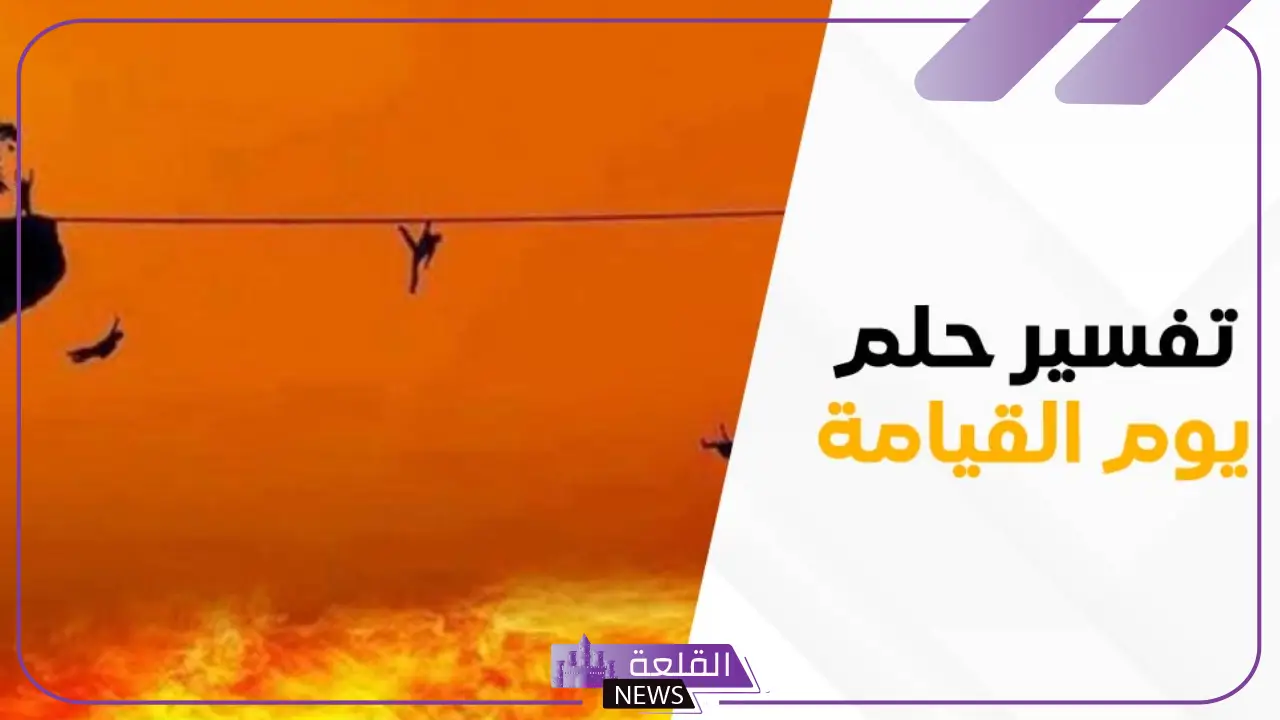 حلمت بيوم القيامة للعزباء والمتزوجة في المنام وذكر الله لكبار المفسرين