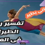 حلمت اني اطير واهبط في المنام للعزباء والمتزوجة لابن سيرين