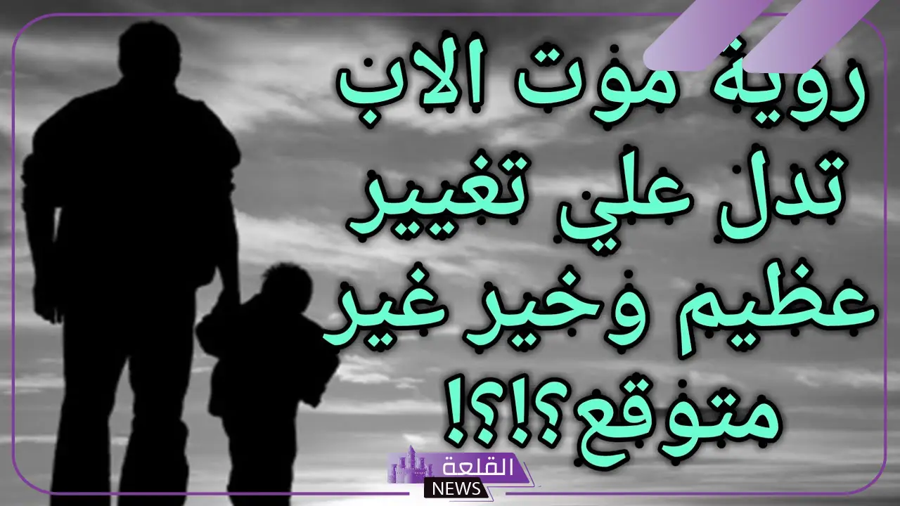 تفسير حلم رؤية ابي الميت في المنام لابن سيرين والنابلسي 5 رؤية ابي الميت في المنام للحامل