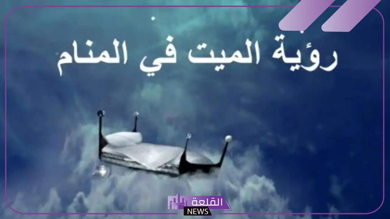تفسير رؤية الميت في المنام وهو حي لابن سيرين والنابلسي