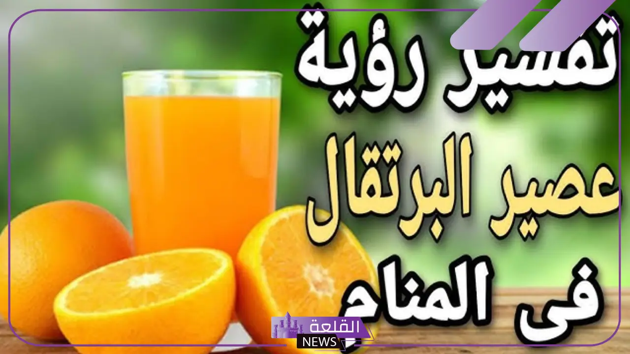 شرب عصير برتقال في المنام للعزباء والمتزوجة لابن سيرين