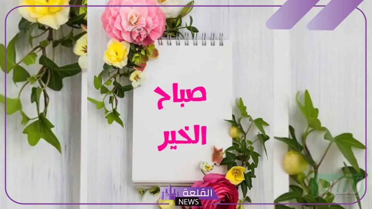 كلمة صباح قصيرة جميلة للأحباب فيس بوك وتويتر.. كلام جميل عن الصباح للأصدقاء 5 كلمة صباح قصيرة جميلة للأحباب