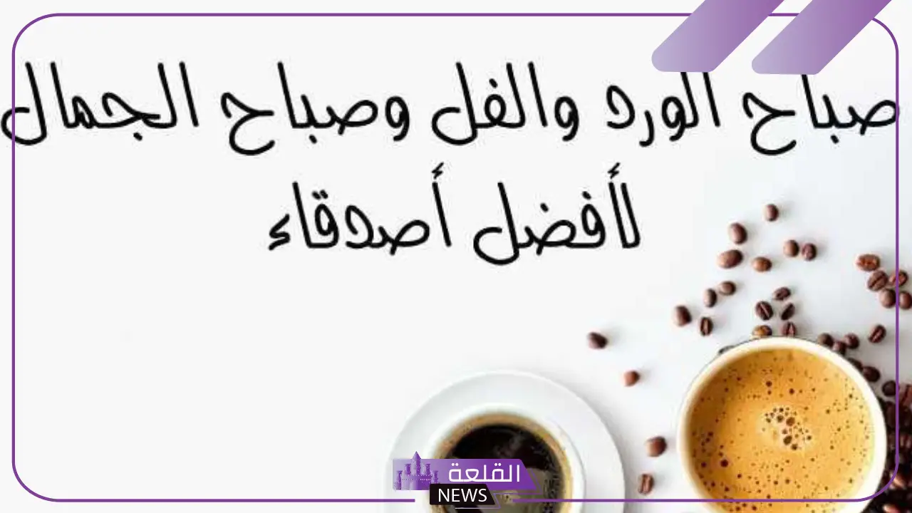 كلمات صباحية للاصدقاء قصيرة واتس آب، صباح الخير لشخص غالي 5 كلمات صباحية رائعة
