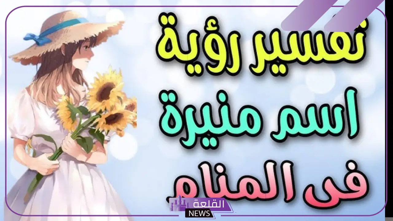 ما هو معنى اسم منيرة في المنام للحامل والمتزوجة والعزباء لكبار المفسرين