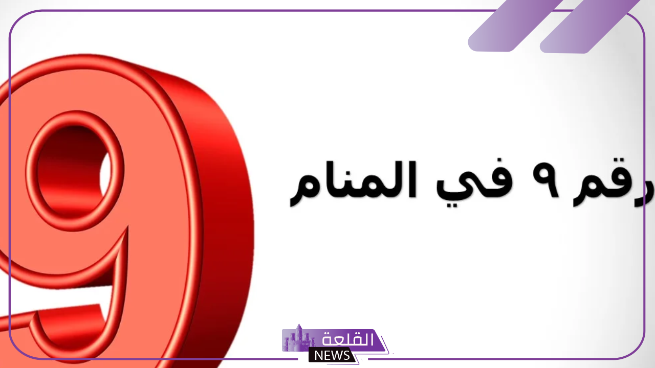 ما هو رمز ومعنى رقم 9 في المنام وتفسيره لكبار العلماء