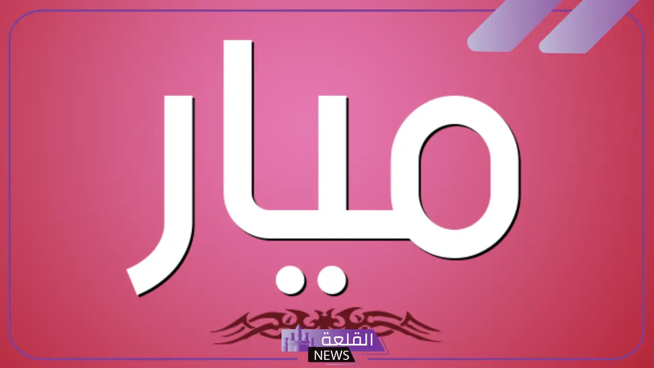 معنى اسم ميار في الإسلام وصفاتها بين العيوب والمميزات 5 عيوب اسم ميار