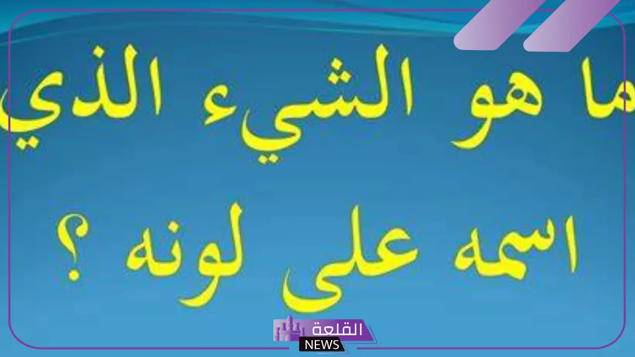 ما هو الشيء الذي اسمه على لونه من 5 حروف؟ - القلعة نيوز