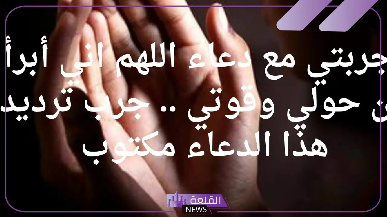 تجربتي مع دعاء اللهم اني أبرأ من حولي وقوتي كاملة