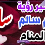 ما معنى ورمز اسم سالم في المنام للمتزوجة والعزباء لابن سيرين