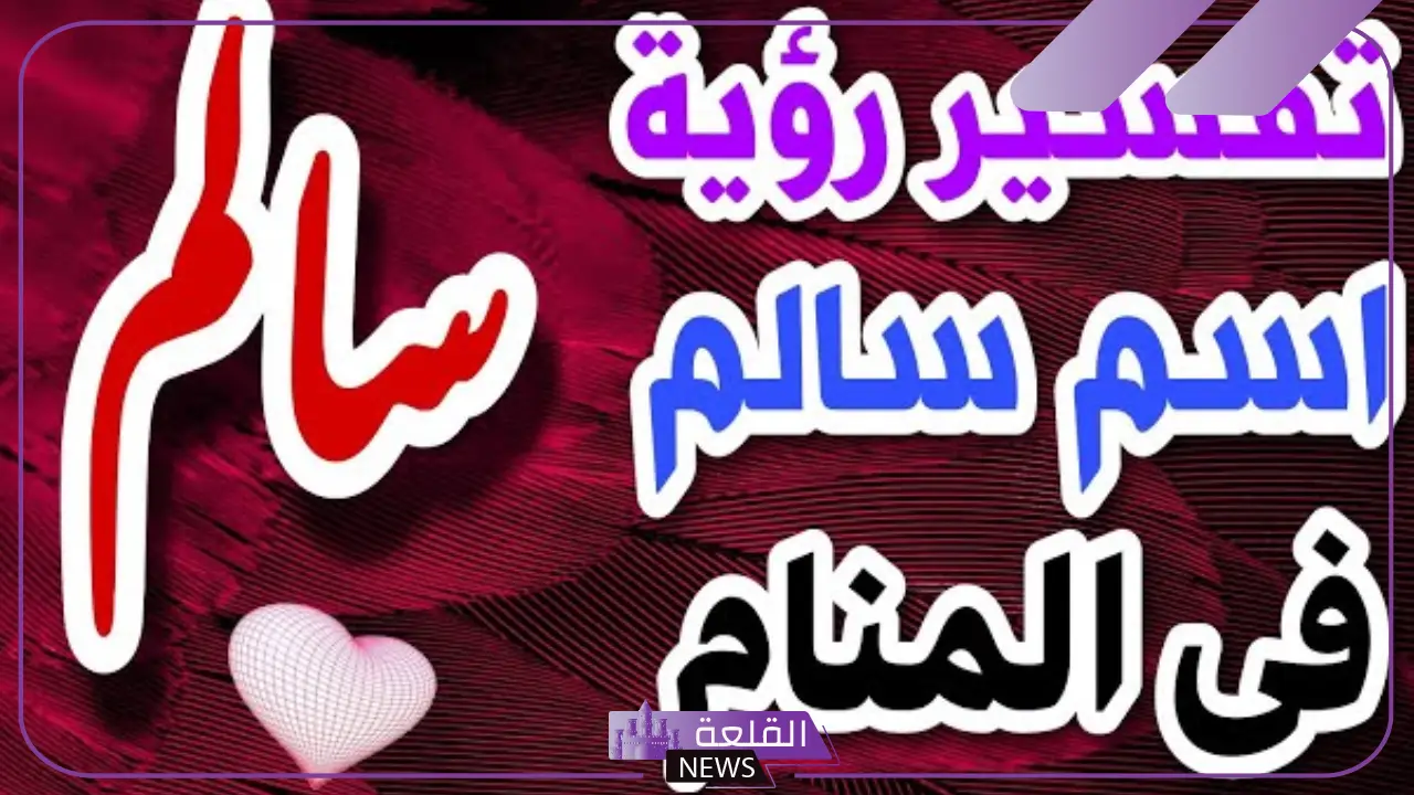 ما معنى ورمز اسم سالم في المنام للمتزوجة والعزباء لابن سيرين