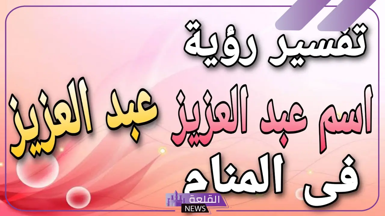 ما هو معنى اسم عبد العزيز في المنام لابن سيرين؟