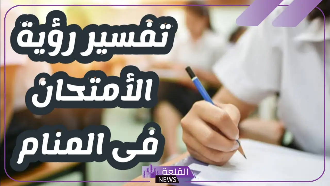 تفسير حلم الاختبار في المنام للرجل والمرأة المتزوجة والعزباء