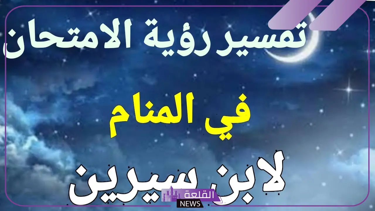 تفسير حلم الاختبار في المنام والنجاح لابن سيرين للمتزوجة والعزباء