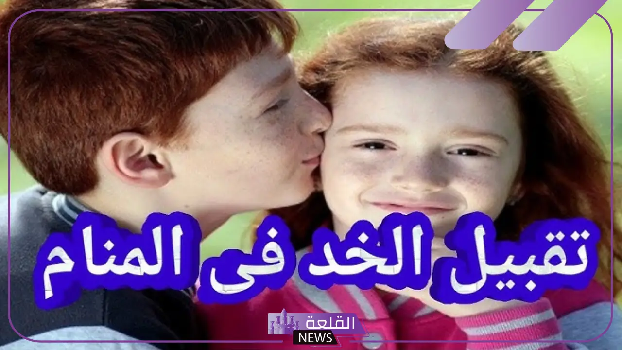 تفسير حلم التقبيل على الخد في المنام للعزباء من شخص مجهول لابن سيرين