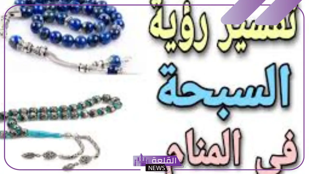 تفسير حلم رؤية السبحة في المنام للعزباء والمتزوجة لابن سيرين