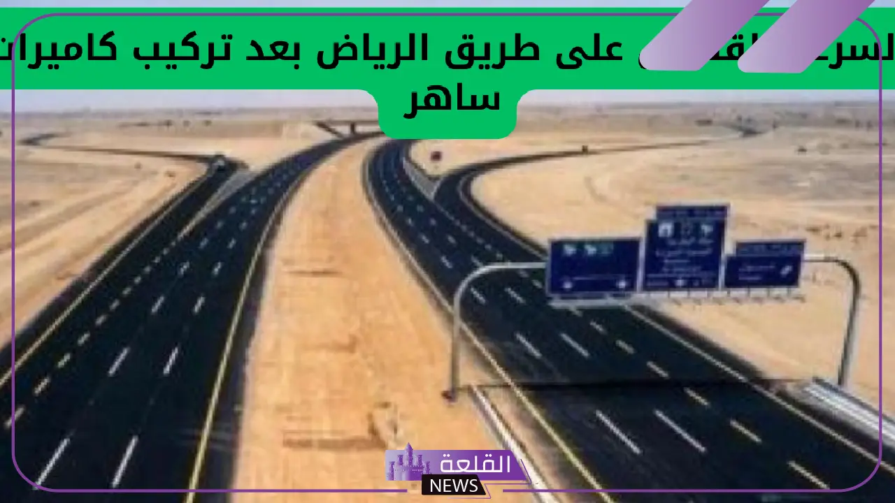 عقب تركيب كاميرات ساهر.. المرور السعودي يعلن السرعة القصوى على طريق الرياض