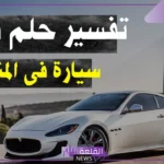 تفسير حلم السيارة في المنام لابن سيرين والنابلسي للعزباء