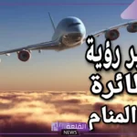 تفسير الطائرة في المنام وركوبها لابن سيرين للمتزوجة والعزباء