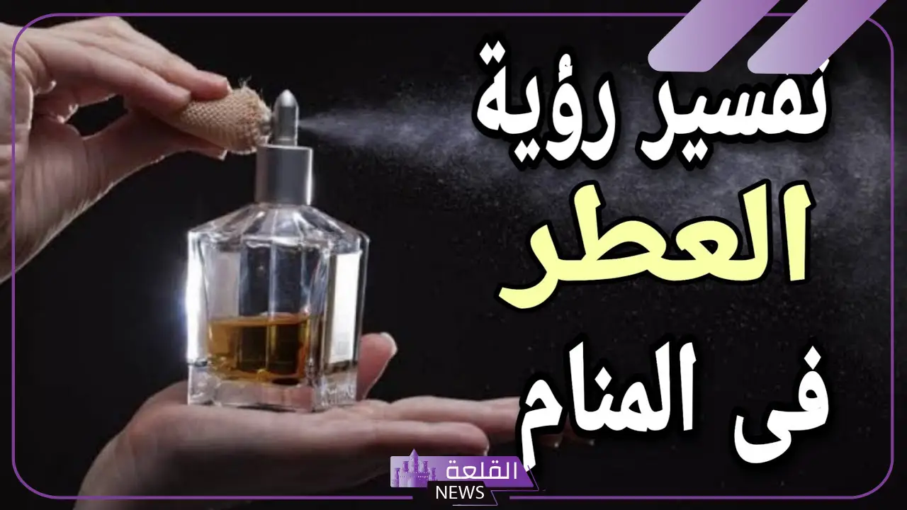 تفسير حلم العطر في المنام للعزباء والمتزوجة لابن سيرين وابن شاهين