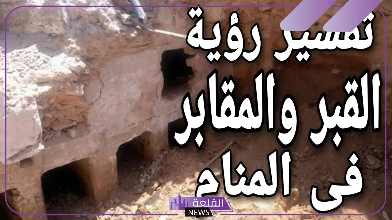 تفسير حلم حفر القبر في المنام للرجل والمرأة لابن سيرين