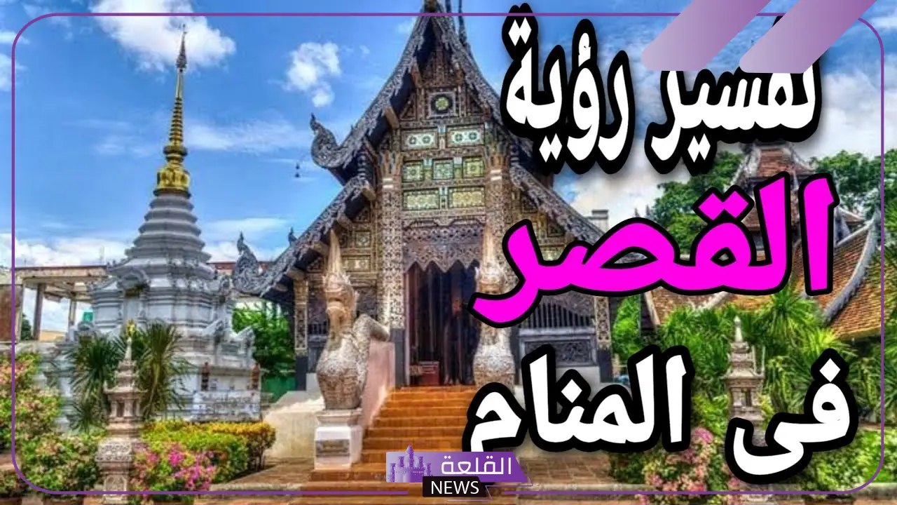 تفسير حلم القصر في المنام للرجل والمرأة العزباء لابن سيرين