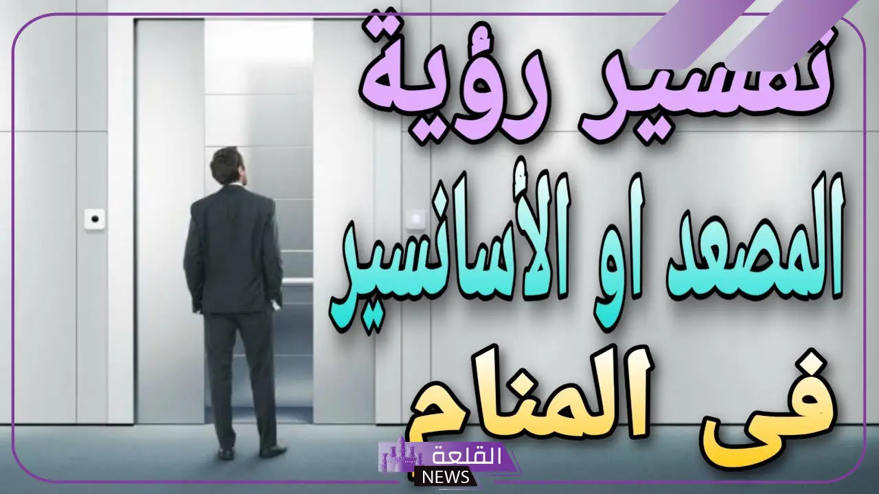 هل ركوب المصعد في المنام بشارة خير؟ تفسير حلم ركوب المصعد 5 رمز المصعد في المنام العصيمي