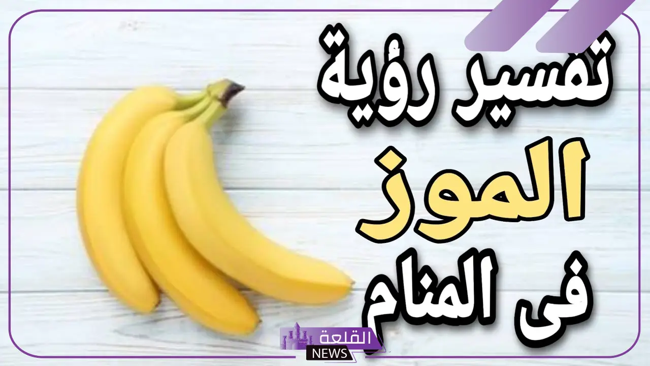 تفسير رؤية الموز في المنام للحامل والمتزوجة للنابلسي ولابن سيرين