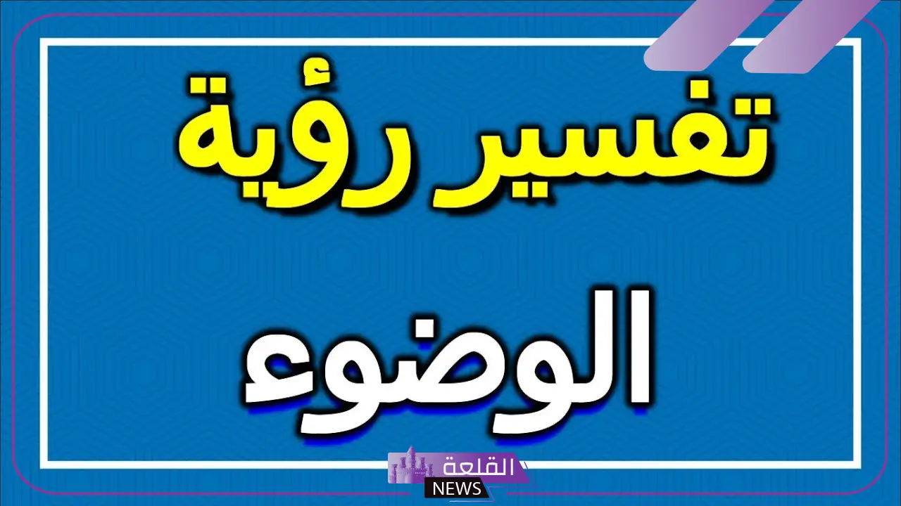 تفسير حلم رؤية الوضوء في المنام للعزباء والمتزوجة لابن سيرين