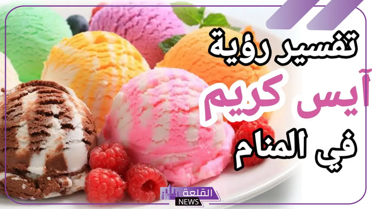 تفسير رؤية الايسكريم في المنام للحامل والعزباء لابن سيرين