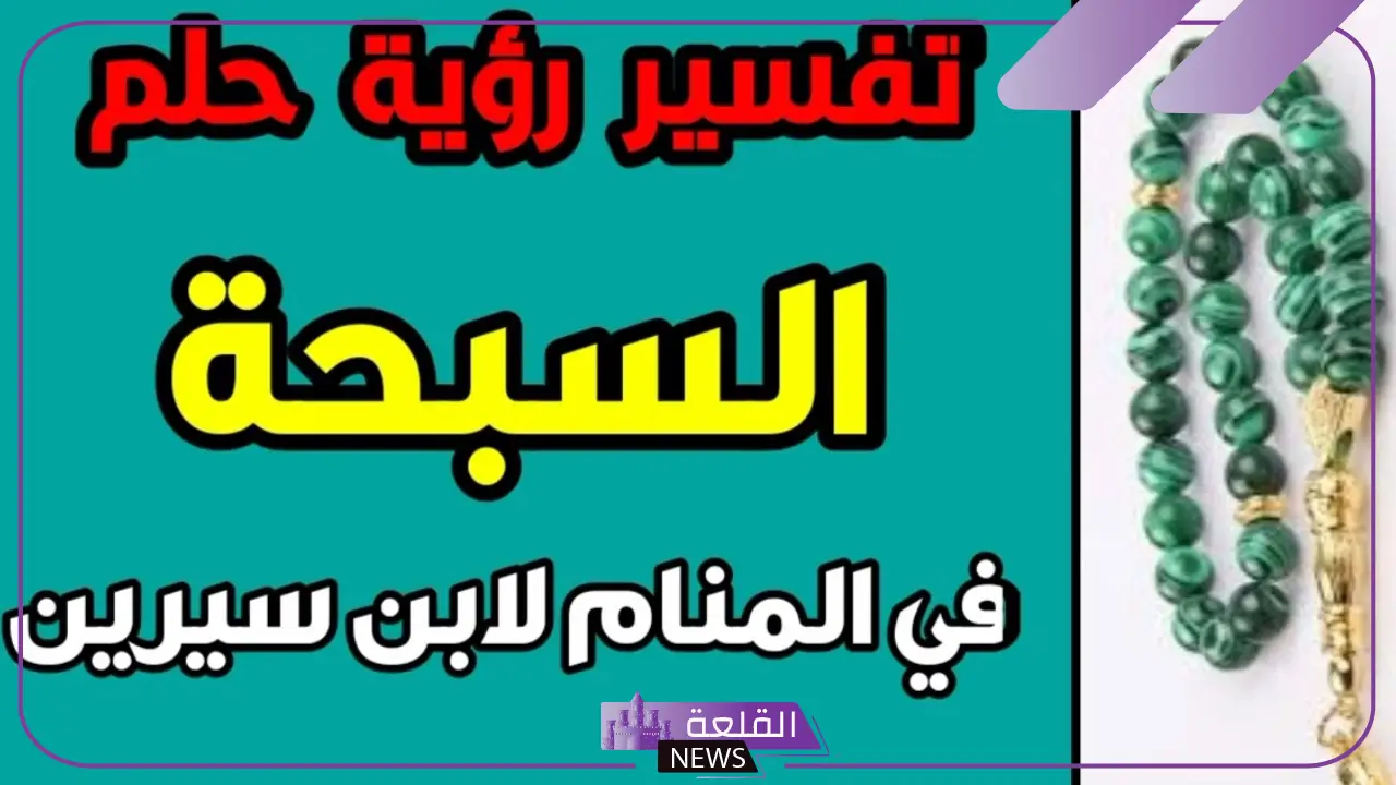 تفسير حلم السبحة في المنام للرجل والمتزوجة لابن سيرين والنابلسي 5 تفسير حلم السبحة لابن سيرين