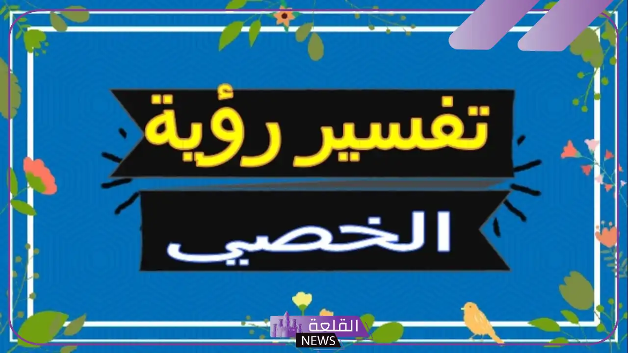 تفسير رؤية الخصيتين للمرأة الحامل والمتزوجة والعزباء