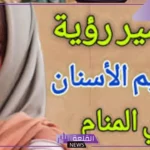 تفسير حلم عمل تقويم الاسنان في المنام للمرأة والرجل لكبار العلماء