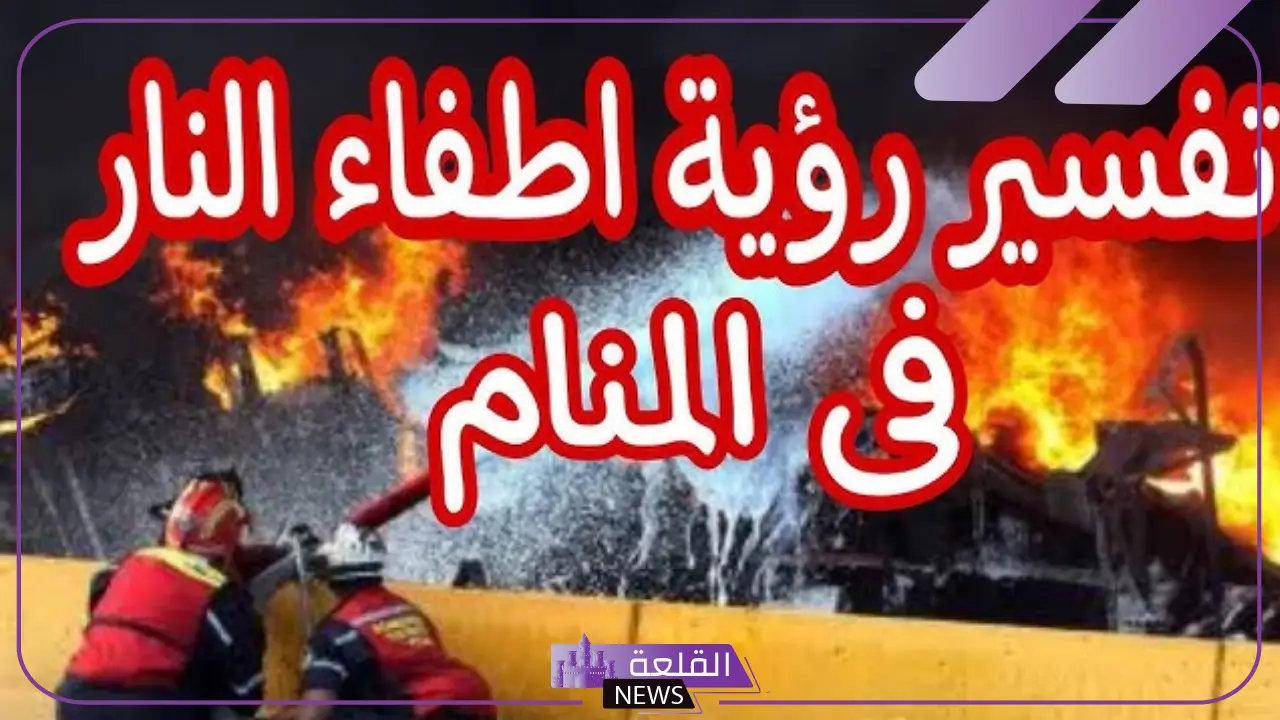 تفسير حلم إطفاء النار في المنام والحريق للرجل والمرأة لابن سيرين 5 تفسير حلم إطفاء النار في المنام للمطلقة