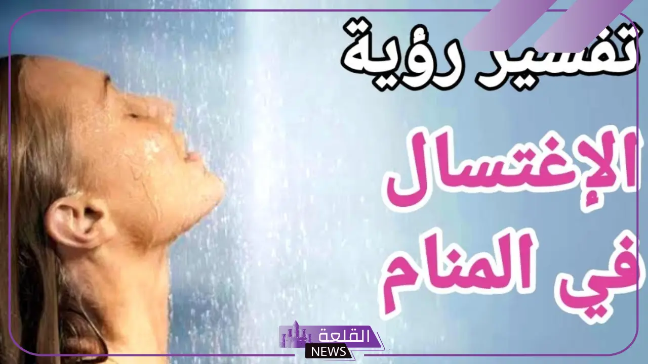 تفسير حلم الاغتسال في المنام للرجل لابن سيرين والنابلسي 5 دلالات رؤية الاستحمام بالماء البارد والماء الحار في المنام